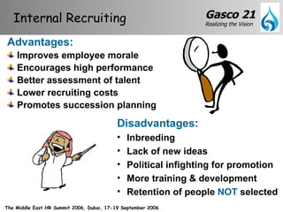 Disadvantages: Inbreeding Lack of new ideas Political infighting for promotion More training & development Retention of people  NOT  selected Advantages: Improves employee morale Encourages high performance Better assessment of talent Lower recruiting costs Promotes succession planning Internal Recruiting 