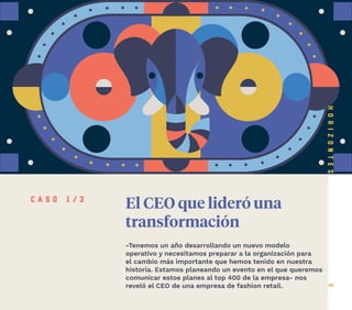 6
El CEO que lideró una
transformación
-Tenemos un año desarrollando un nuevo modelo
operativo y necesitamos preparar a la organización para
el cambio más importante que hemos tenido en nuestra
historia. Estamos planeando un evento en el que queremos
comunicar estos planes al top 400 de la empresa- nos
reveló el CEO de una empresa de fashion retail.
c a s o 1 / 3
 