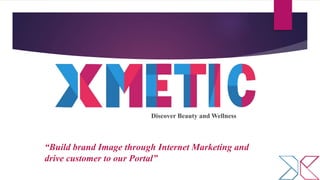 “Build brand Image through Internet Marketing and
drive customer to our Portal”
Discover Beauty and Wellness
 