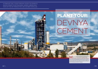 IN FEBRUARY 2015, LOUISE FORDHAM VISITED ITALCEMENTI’S
DEVNYA CEMENT PLANT, BULGARIA, WHERE A BRAND NEW
STATE-OF-THE-ART PRODUCTION LINE HAS BEEN INSTALLED.
M
y first glimpse of Italcementi’s Devnya Cement
plant was from the sky; the plant’s lights
blinking in the dusk as I descended upon the
city of Varna along Bulgaria’s Black Sea Coast. Whilst
the city’s beaches, Roman Baths and historic sights are
among some of the key draws for tourists, the area is
also an attractive home for industry.
PLANT TOUR:
DEVNYA
CEMENT
44  /45
 