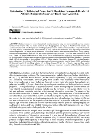 Mechanics, Materials Science & Engineering, May 2016 – ISSN 2412-5954
MMSE Journal. Open Access www.mmse.xyz
15
Optimization Of Tribological Properties Of Aluminium Honeycomb Reinforced
Polymeric Composites Using Grey Based Fuzzy Algorithm
K.Panneerselvam1
, K.Lokesh1
, Chandresh D.1
,T.N.S.Ramakrishna1
1 – Department of Production Engineering, National Institute of Technology, Tiruchirappalli-620015, India
DOI 10.13140/RG.2.1.4683.1762
Keywords: fuzzy logic, grey relational analysis (GRA), nylon 6, optimization, polypropylene (PP), tribology.
ABSTRACT. In this research two composite materials were fabricated by using two matrix materials and one common
reinforcement material. The two matrix materials were Polypropylene and Nylon 6. Reinforcement material was
Aluminium honeycomb core. Compression moulding machine was used for the fabrication of these composite materials.
Two body abrasive wear experiments were conducted by using a pin-on-disc Tribotester under dry sliding condition and
at room temperature. The design process parameters for two-body abrasive wear test were normal load, sliding velocity,
sliding distance and abrasive paper grit size. The output responses were Coefficient Of Friction (COF) and Specific Wear
Rate (SWR). The design of experiments is based on L9Taguchi orthogonal array. Grey fuzzy logic algorithm was used
for the optimization of input process parameters. For polypropylene composite material the highest Grey Fuzzy Reasoning
Grade (GFRG) is obtained at 30 N normal load, 0.523 m/s sliding velocity, 450 m sliding distance, 320 grit size of abrasive
paper and these are the optimum level of process parameters. For nylon composite material highest GFRG is obtained at
30 N normal load, 1.046 m/s sliding velocity, 150 m sliding distance, 400 grit size of abrasive paper and these are the
optimum level of process parameters. The optimum level of process parameters were also validated with conformation
experiments.
Introduction. Literatures revels that there are different approaches to handle prediction and multi-
objective optimization problems. The common approaches includes Response Surface Methodology
(RSM), [1,2], Artificial Neural Network (ANN), Genetic Algorithm (GA), [3], Fuzzy regression, [4]
and Desirability Function (DF) approach, [5,6]. From last few years, polymeric composite materials
have been widely used in many industries. Some of polymer materials, mainly thermoplastics are
polypropylene (PP), Nylon etc., have shown grater improvement in their tribological and mechanical
properties. The major advantage of polymer composite from a tribological point of view is their low
wear rate [7]. Incorporation of inorganic particles into the polymers is best and an effective way to
fabricate polymer composite materials with improved tribological properties. The degree of the
reinforcement of the filler is depends up on the many factors like composition of the filler material,
size of the filler, shape of the filler, matrix and filler bonding etc. [8]. The incorporation of the fillers
can improve the tribological application depends on the type of application i.e., friction coefficient
and wear resistance were not the properties of the base material. In particular brake pads and clutches
require high coefficient of friction and low wear resistance whereas gears and bearings require low
coefficient of friction and wear rate [9]. The major advantage of the polymer composites are of their
self-lubricating property in tribological point of view.
The present research work analysis based on fuzzy-logic finds applications in uncertain environment
conditions. From last few years, fuzzy-logic-based multi-criteria optimizatin methods were mostly
using in optimization of tribological parameters. It is also shoewξ that application of fuzzy logic
technique improves the multi objective responses. Grey Relational Analysis (GRA) has strong
potential to improve the capability of fuzzy-logic in multi-objective optimization problems. In grey
fuzzy logic technique the optimization of multiple responses can be effectively changed into single
Grey Fuzzy Reasoning Grade (GFRG).
 