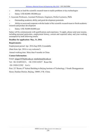 Mechanics, Materials Science & Engineering, May 2016 – ISSN 2412-5954
MMSE Journal. Open Access www.mmse.xyz
220
 Ability to lead the scientific research team to tackle problems in key technologies
 Salary: US$ 60,000-100,000/year
3. Associate Professors, Assistant Professors, Engineers, Perfect Lecturers, PhDs
 Outstanding academic ability and good development potentials
 Ability to assist and cooperate with the leader of the scientific research team to finish academic
research and product development
 Salary: US$ 30,000-60,000/year
Salary will be commensurate with qualifications and experience. To apply, please send your resume,
including personal particulars, employment history, current and expected salary and your working
assumption by both following emails.
Deadline for application: May, 31, 2016
Requirements:
Employment period: Apr. 2016-Sep.2020, Extendable
(Start from Apr. 2016 is very welcome!)
Annual working time: More than 9 months in China
Contact Information:
Email: ninger1979@bit.edu.cn, renshichu@bit.edu.cn
Tel: +86 10 68918231, +86 15301165837 Rouer Dai
+86 13426112302 Lin Li
Post: 217 Room, 6th
School Building in Beijing Institute of Technology, 5 South Zhongguancun
Street, Haidian District, Beijing, 100081, P.R. China.
 