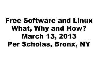 Free Software and Linux
What, Why and How?
March 13, 2013
Per Scholas, Bronx, NY
 