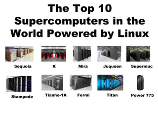 The Top 10
Supercomputers in the
World Powered by Linux
Sequoia K Mira Juqueen Supermuc
Stampede Tianhe-1A Fermi Titan Power 775
 
