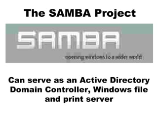 The SAMBA Project
Can serve as an Active Directory
Domain Controller, Windows file
and print server
 