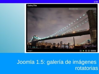 1/36




Joomla 1.5: galería de imágenes
                        rotatorias
 