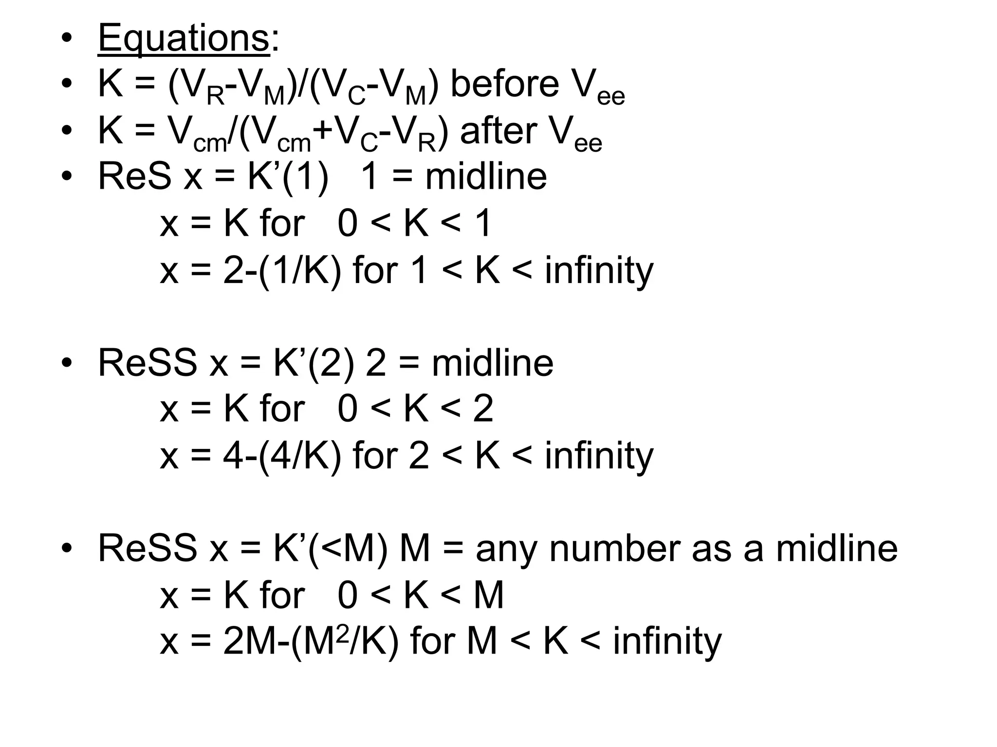 • Equations:
• K = (VR-VM)/(VC-VM) before Vee
• K = Vcm/(Vcm+VC-VR) after Vee
• ReS x = K’(1) 1 = midline
x = K for 0 < K < 1
x = 2-(1/K) for 1 < K < infinity
• ReSS x = K’(2) 2 = midline
x = K for 0 < K < 2
x = 4-(4/K) for 2 < K < infinity
• ReSS x = K’(<M) M = any number as a midline
x = K for 0 < K < M
x = 2M-(M2/K) for M < K < infinity
 