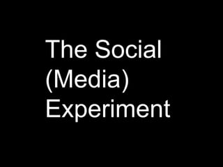 The Social
(Media)
Experiment
 