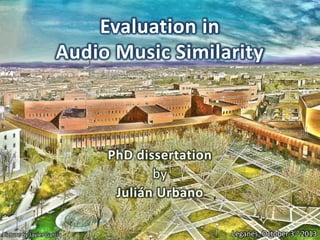 Evaluation in
Audio Music Similarity

PhD dissertation
by
Julián Urbano
Picture by Javier García

Leganés, October 3rd 2013

 