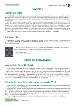SUPLEMENTO LITERÁRIO
                                                                              O BANDEIRANTE - Junho de 2010      3
                                                  Notícias
Agradecimentos
    A SOBRAMES de São Paulo agradece à Senhora Mara Costa Santos, advogada e contadora, proprietária da A.I.C.
Contadoria, que gentilmente nos ofertou as magníficas pastas distribuídas aos participantes da X Jornada Médico-
Literária Paulista, da V Jornada Nacional da Sobrames e da VI Sobramíada, realizadas de 17 a 19 de setembro p.p.
em São Paulo.
    A A.I.C. é uma empresa de serviços contábeis e de auditoria situada na Rua Apinagés, 850 - Perdizes, tel. 3864-6477,
em São Paulo e cujo e-mail é: apoio@apoiaic.com.br. Há mais de 18 anos presta também assessoria jurídica, tributária
e fiscal. Em abril de 2009, conquistou o certificado do Programa de Qualidade de Empresas de Contabilidade – PQEC,
após um ano e meio de avaliações de todos os métodos e distribuição de tarefas, qualificação e capacitação de fun-
cionários e colaboradores, práticas legais e éticas no relacionamento com os clientes. Ao prestar também assessoria
patrimonial para pessoas físicas, a A.I.C. orgulha-se de ser uma das poucas especialistas, nessa área, em São Paulo.
    À Dra. Mara, mais uma vez, nossos melhores agradecimentos e votos de sucesso e felicidades.



Lançamentos
   Carlos Roberto Ferriani lançou em março o seu livro de poesias: “...Antes mesmo do sonho - Tempos poéticos”,
pela EDITORA INSTITUTO DO LIVRO DE RIBEIRÃO PRETO. Contatos com o autor através do seu e-mail:
crferriani@terra.com.br


                   A confreira Márcia Etelli Coelho lançou o livro OS APÓSTOLOS DO ZODÍACO na Casa das Rosas,
                no mês de maio de 2010. O livro pode ser adquirido através dos sites:

                   www.asabeca.com.br
                   www.livrariacultura.com.br




                                  Edital de Convocação
Assembleia Geral Ordinária
   Ficam todos os membros da Sociedade Brasileira de Médicos Escritores, Regional do Estado de São Paulo – Sobra-
mes-SP, convocados para a Assembleia Geral Ordinária que se realizará no dia 16 de setembro de 2010, na pizzaria
“Bonde Paulista”, situada na Rua Oscar Freire, 1.597, em São Paulo, às 20h00, em primeira convocação, com presença
de cinquenta por cento dos Membros Titulares, Acadêmicos e Colaboradores quites com a tesouraria da sociedade e
dos Membros Eméritos, Honorários e Beneméritos e, em segunda convocação, às 20h30, com qualquer número de
membros da Sobrames-SP, para deliberação sobre a seguinte pauta do dia: 1) Eleição da nova diretoria para o Biênio
2011-2012 e 2) Assuntos Gerais: inscritos com antecedência de 5 (cinco) dias.



Eleição de nova diretoria em setembro de 2010
    No próximo dia 16 de setembro, serão realizadas as eleições para escolher a nova diretoria da regional paulista
da Sobrames, para o biênio 2011-2012.
    De acordo com o Estatuto, podem candidatar-se os membros titulares, acadêmicos e colaboradores com mais de um
ano de filiação e quites com a tesouraria. As chapas deverão ser inscritas com antecedência de 45 dias (até o próximo
dia 7 de agosto) e deverão ser completas, contendo presidente e vice-presidente, primeiro e segundo tesoureiros,
primeiro e segundo secretários. Além desses cargos, deverão ser indicados três membros para compor o Conselho
Fiscal, com igual número de suplentes.
    Nota: Os cargos de presidente e vice-presidente deverão, estatuariamente, ser preenchidos por médicos.

Helio Begliomini
Presidente da SOBRAMES-SP (2009-2010).
 