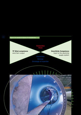 #18 
This working group has the competence to identify 
how to generate high quality power for inclusion in 
the electricity supply system. 
On the other side of the connection point, where 
wind generated electricity flows into the supply 
system, the SmartGrids platform will have the 
competence to deliberate upon the most efficient 
way of transporting the power to the consumer. 
This distinction in the tasks of adjacent platforms 
is summarised in the diagram below. 
TPWind will interact with a number of platforms 
(SmartGrids, photovoltaics, aeronautics, hydrogen 
and fuel cells, etc.), where existing and potential 
synergies are identified. 
The interaction, on the part of TPWind, will not be 
passive. As well as sharing its findings with the 
technology platforms listed above, the TPWind 
Steering Committee will be keen to “exchange” 
members to participate in the Steering Committees 
and Working Groups of these platforms, in order to 
facilitate interaction. 
Figure 8: An example of adjacent TP competencies. 
Connection 
Point 
TP Wind competence 
wind farm output 
SmartGrids Competence 
Input to the electricity 
supply system 
Interaction 
Synergy 
Exchange of expertise 
 