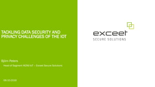 TACKLING DATA SECURITY AND
PRIVACY CHALLENGES OF THE IOT
Björn Peters
Head of Segment M2M/IoT – Exceet Secure Solutions
06-10-2016
 