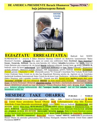 DE AMERICA PRESIDENTE Barack Obamaren "lapsus PINK" /
                 baja jakinarazpena Batuak




EGIAZTATU ERREALITATEA:                                                              Badirudi     hori WHITE
SUPREMACIST S / arrazista S Baker Donelson Bearman Caldwell eta Berkowitz '(aurrerantzean "Baker
Donelson") bezalako Arbasoak dira, agian zer esaten zaie erabileraren bidez Etorkinak "legez kanpokoa"
Iruzur, Gezurrak, Delituak - hau da, esate baterako, hil / hilketa!, Inbaditu herrialdean / lur, NOW, Amer ica
Estatu Batuetan gisa ezagutzen da, eta lurrak lapurtu indigenen arbasoek, besteak beste, ez delako STOPPE D,
badirudi, zuten eta beren ondorengoak igaro GEHIAGO HIDEOUS eta izua "Gerra krimenak", "gizateriaren
aurkako delituak", "Bakearen aurkako delituak", etab. konpromisoa; gainera, badirudi, terrorista "ETXEKO"
Erasoak gaitzake 1 September 1, 2001 (Hemendik aurrera "911 Erasoak") Amerikako New Yorkeko World Trade
Center Eraikinak States United eta da data hau Hegazkinak Downing ustezko da. Agertzen ere da Amerikako
Jaurlaritzak hondatuta funtzionarioak States United eta da beren Lege Aholkularia / aholkularia ONDOREN dela
(Baker Donelson, etab.) egindako izarrekin 911 Erasoak izan dira, besteak beste, markoa mugitu dute, euren
"terrorista" ETXEKO Acts bere Hiritarrak PROPIO eta beste batzuk aurka berdindu. Herrialdeak / Nazio
Kanpo eta beren Pertsonak / Hiritarrak Afganistan markoa Amerikako s Jaurlaritzako funtzionarioak hondatuta
Batuak CRIMINELLE ekitaldi eta Lege Aholkularia / Fiskala (Donelson Baker, etab.) M oving dirudi. Gainera,
gezur hedatzen alleging helburuetarako ILL "suntsipen handiko armak" Irak eta Iran inbaditu beren
baliabideak - ie OIL, etc.


MESEDEZ                        TAKE                OHARRA,                      PUBLIKO         /    WORLD
INTERESGARRIAK berriro direla ugari ezagutzeko. . Asko. . Asko. . Ameri ca Hiritarrak nahi           ez duten
EZ United States presidentea Barack Obama: NOR Gobernadorearen ohia Mitt Romney
Amerikako Estatu Batuetako presidenteak NEXT. United States. Hala ere, badirudi Hondatuta dago BIG
DINERO Adarra / White House BETEARAZLEA, LEGISLATIVA adarra / Senatuak eta Ordezkarien Etxea, eta
adarra JUDICIAL / Supremo Estatu Batuetako Auzitegi - Amerikako Estatu Batuetako Ordezkaritzak terrorista
gisa erregimen eta beren BIG DINERO Interes-talde / terrorista kontrako (Baker ie bezala Donelson) saiatzen
ari dira Jaurlaritzako funtzionarioak Hondatutako horiek beren Eskuin Konstituzio eta iraultzailea estatubatuar
kenduko dute "KENDU / botatakoan" Botere Out! Gainera, "saiatu" SHOVE / behartzeko bi presidenteak
Barack Obama eta antzinako gobernadorea Mitt Romney Hautagaiek America Hiritarrak United States eztarri
Presidential DOWN!
 