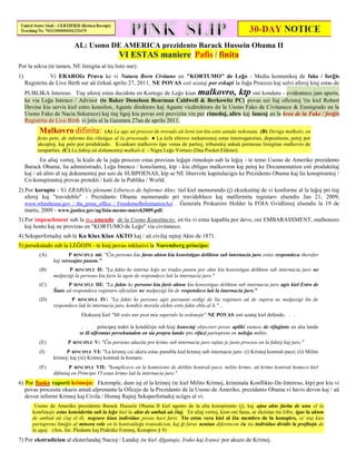 AL: Usono DE AMERICA prezidento Barack Hussein Obama II
                                                   VI ESTAS maniere Pafis / finita
Por la sekva (te tamen, NE limigita al tiu listo nur):
1)               Vi ERAROĉe Pruvu ke vi Natura Born Civitano en "KORTUMO" de Leĝo - Media komunikoj de fake / forĝis
     Registrita de Live Birth sur aŭ ĉirkaŭ aprilo 27, 2011, NE POVAS esti uzataj por eskapi la Juĝa Procezo kaj solvi aferoj kiuj estas de
     PUBLIKA Intereso. Tiaj aferoj estas decidota en Kortego de Leĝo kiun                malkovro, ktponi kondutu - evidenteco jam aperis,
     ke via Leĝa Intenco / Advisor (te Baker Donelson Bearman Caldwell & Berkowitz PC) povas uzi liaj oficistoj '(te kiel Robert
     Devine kiu servis kiel estro konsilon, Agante direktoro kaj Agante vicdirektoro de la Usono Fako de Civitaneco & Enmigrado en la
     Usono Fako de Nacia Sekureco) kaj tiaj ligoj kiu povas esti provizita vin per rimedoj, aliro kaj ŝancoj en la kreo de la Fake / forĝis
     Registrita de Live Birth vi ĵetis al la Gazetara 27an de aprilo 2011.
           Malkovro difinita: (A) La ago aŭ procezo de trovado aŭ lerni ion kiu estis antaŭe nekonata. (B) Deviga malkaŝo, en
          festo peto, de informo kiu rilatigas al la procesado. ● La ĉefa eltrovo mekanismoj estas interrogatories, depositions, petoj por
          akceptoj, kaj peto por produktado. Kvankam malkovro tipe venas de partioj, tribunaloj ankaŭ permesas limigitan malkovro de
          nonparties. (C) La faktoj aŭ dokumentoj malkaŝi d. - Nigra Leĝo Vortaro (Dua Pocket Eldono).
            En aliaj vortoj, la kialo de la juĝa procezo estas provizas leĝajn rimedojn sub la leĝoj - te temo Usono de Ameriko prezidento
     Barack Obama, lia administrado, Leĝa Intenco / konsilantoj, ktp - kiu ebligas malkovron kaj petoj ke Documentation esti produktitaj
     kaj / aŭ aliro al iuj dokumentoj per uzo de SUBPOENAS, ktp se NE libervole kapitulacigis ke Prezidento Obama kaj lia konspirantoj /
     Co-konspirantoj provas protekti / kaŝi de la Publika / World.
2) Por korupto - Vi ERAROĉe plenumi Libereco de Informo Akto; tiel kiel memorando (j) ekzekutitaj de vi konforme al la leĝoj pri tiaj
   aferoj kaj "travideblo" - Prezidanto Obama memorando pri travidebleco kaj malfermita registaro elsendis Jan 21, 2009,
   www.whitehouse.gov / the_press_office / FreedomofInformationAct . Ĝenerala Prokuroro Holder la FOIA Gvidlinioj elsendis la 19 de
   marto, 2009 - www.justice.gov/ag/foia-memo-march2009.pdf.
3) Por impeachment sub la 25-a amendo de la Usono Konstitucio; en tiu vi estas kapabla por devo, oni EMBARASSMENT, malhonoro
   kaj honto kaj ne provizas en "KORTUMO de Leĝo" via civitaneco.
4) Seksperfortadoj sub la Ku Klux Klan AKTO kaj / aŭ civilaj rajtoj Akto de 1871.
5) persekutado sub la LEĜOJN - te kiuj povus inkluzivi la Nuremberg principo:
           (A)           P RINCIPLE mi: "Ĉiu persono kiu faras akton kiu konsistigas delikton sub internacia juro estas respondeca therefor
                  kaj versxajne punon."
           (B)           P RINCIPLE II: "La fakto ke interna leĝo ne trudas punon por akto kiu konsistigas delikton sub internacia juro ne
                  malpezigi la persono kiu faris la agon de respondeco laŭ la internacia juro."
           (C)           P RINCIPLE III: "La fakto ke persono kiu faris akton kiu konsistigas delikton sub internacia juro agis kiel Estro de
                  Ŝtato aŭ respondeca registaro oficialan ne malpezigi lin de respondeco laŭ la internacia juro."
           (D)            P RINCIPLE IV: "La fakto ke persono agis pursuant ordigi de lia registaro aŭ de supera ne malpezigi lin de
                  respondeco laŭ la internacia juro, kondiĉe morala elekto estis fakte ebla al li." ...
                                Ekskuzoj kiel "Mi estis nur post mia superulo la ordonojn" NE POVAS esti uzataj kiel defendo. . .

                                . . . principoj trakti la kondiĉojn sub kiuj konsciaj objectors povas apliki statuso de rifuĝinto en alia lando
                               se ili alfrontas persekutadon en sia propra lando pro rifuzi partopreni en neleĝa milito.
           (E)           P   RINCIPLE   V: "Ĉiu persono akuzita pro krimo sub internacia juro rajtas je justa proceso en la faktoj kaj juro."
           (I)          P RINCIPLE VI: "La krimoj cxi ekiris estas punebla kiel krimoj sub internacia juro: (i) Krimoj kontraŭ paco; (ii) Milito
                  krimoj; kaj (iii) Krimoj kontraŭ la homaro.
           (F)            P RINCIPLE VII: "kompliceco en la komisiono de delikto kontraŭ paco, milito krimo, aŭ krimo kontraŭ homeco kiel
                  difinitaj en Principo VI estas krimo laŭ la internacia juro."
6) Por fiasko raporti krimojn: Ekzemple, dum iuj el la krimoj (te kiel Milito Krimoj, kriminala Konflikto-De-Intereso, ktp) por kiu vi
   povas procesita okazis antaŭ alprenanta la Oficejo de la Prezidanto de la Usono de Ameriko, prezidanto Obama vi havis devon kaj / aŭ
   devon informi Krimoj kaj Civila / Homaj Rajtoj Seksperfortadoj sciigis al vi:
         Usono de Ameriko prezidento Barack Hussein Obama II kiel agento de la alia konspiranto (j), kaj ajna akto farita de unu el la
        kombinaĵo estas konsiderita sub la leĝo kiel la akto de ambaŭ aŭ ĉiuj. En aliaj vortoj, kion oni faras, se ekzistas tiu ĉifro, igas la akton
        de ambaŭ aŭ ĉiuj el ili, negrave kiun individuo povas havi faris. Tio estas vera kiel al ĉiu membro de la konspiro, eĉ tiuj kies
        partopreno limiĝis al minora rolo en la kontraŭleĝa transakcion, kaj ĝi faras neniun diferencon ĉu tia individuo dividis la profitojn de
        la agoj. (Am. Jur. Pledante kaj Praktiko Formoj, Konspiro § 9)
7) Por ekstradicion al eksterlandaj Nacioj / Landoj (te kiel Afganujo, Irako kaj Irano) por akuzo de Krimoj.
 