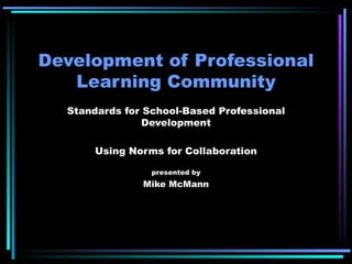 Development of Professional Learning Community Standards for School-Based Professional Development Using Norms for Collaboration presented by Mike McMann 