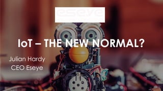 IoTIoT –– THE NEW NORMAL?THE NEW NORMAL?
Julian HardyJulian Hardy
CEO EseyeCEO Eseye
 