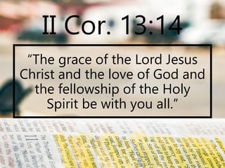 II Cor. 13:14
“The grace of the Lord Jesus
Christ and the love of God and
the fellowship of the Holy
Spirit be with you al...