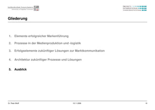 16Dr. Peter Wolff 19.11.2006
1. Elemente erfolgreicher Markenführung
2. Prozesse in der Medienproduktion und -logistik
3. ...