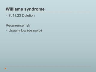 Williams syndrome 
• 7q11.23 Deletion 
Recurrence risk 
• Usually low (de novo) 
 