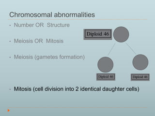 Chromosomal abnormalities 
• Number OR Structure 
• Meiosis OR Mitosis 
• Meiosis (gametes formation) 
• Mitosis (cell division into 2 identical daughter cells) 
 