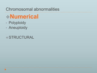 Chromosomal abnormalities 
Numerical 
• Polyploidy 
• Aneuploidy 
STRUCTURAL 
 