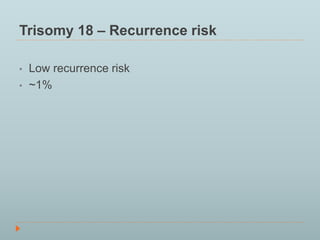 Trisomy 18 – Recurrence risk 
• Low recurrence risk 
• ~1% 
 