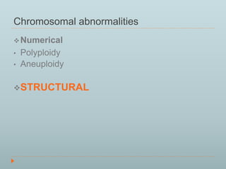 Chromosomal abnormalities 
Numerical 
• Polyploidy 
• Aneuploidy 
STRUCTURAL 
 