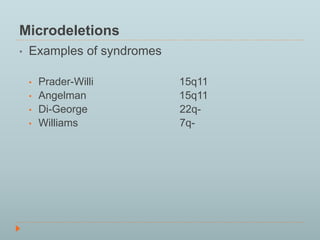 Microdeletions 
• Examples of syndromes 
• Prader-Willi 15q11 
• Angelman 15q11 
• Di-George 22q- 
• Williams 7q- 
 