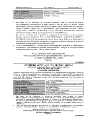 Martes 6 de octubre de 2015 DIARIO OFICIAL (Tercera Sección) 43
Junta de aclaraciones 14/10/2015 9:00 Horas.
Visita a instalaciones No Habrá visita a instalaciones
Presentación y apertura de
proposiciones
21/10/2015 9:00 Horas.
• Las bases de las licitaciones se encuentran disponibles para su consulta en Internet:
http://compranet.funcionpublica.gob.mx y serán gratuitas o bien se pondrá un ejemplar impreso
exclusivamente para su consulta en la Coordinación Delegacional de Abastecimiento y Equipamiento,
ubicada en Belisario Domínguez No. 15 Colonia Adalberto Tejeda código postal 91070 en la Ciudad de
Xalapa, Veracruz., teléfono 01 228 818 28 19 los días y horas en las licitaciones arriba convocadas
de lunes a viernes (días hábiles), con el siguiente horario de 8:00 a 14:00 horas.
• La reducción de plazos para la presentación y Apertura de Proposiciones de las Licitaciones
Públicas Nacionales Electrónicas Nos. LA-019GYR014-N194-2015, LA-019GYR014-N195-2015 y
LA-019GYR014-N196-2015, los autoriza el Ing. Alfonso Torres Rivera, Titular de la Coordinación de
Informática, con fecha 6 de Octubre del presente, y se realiza con fundamento al Artículo 32 de la Ley de
Adquisiciones, Arrendamientos y Servicio del sector Público.
• Todos los eventos se llevarán a cabo en el aula de usos múltiples de la Coordinación de Abastecimiento y
Equipamiento a través del sistema CompraNet, ubicada en Belisario Domínguez No. 15 Colonia Adalberto
Tejeda código postal 91070 en la Ciudad de Xalapa, Veracruz.
XALAPA, VERACRUZ, A 6 DE OCTUBRE DE 2015.
TITULAR DE LA COORDINACION DE ABASTECIMIENTO Y EQUIPAMIENTO
C.P. MARIA DEL CARMEN OJEDA LOPEZ
RUBRICA.
(R.- 420037)
INSTITUTO MEXICANO DEL SEGURO SOCIAL
OFICINA DE ADQUISICIONES DE LA DELEGACION SONORA
LICITACION PUBLICA NACIONAL
RESUMEN DE CONVOCATORIA
El Instituto Mexicano del Seguro Social, en cumplimiento a lo que establece el artículo 134 de la Constitución
Política de los Estados Unidos Mexicanos y los artículos 26 fracción I, 26 Bis fracción III, 27, 28 fracción I, 29,
30, 32, 33, 33 Bis, 34, 35 y 47 de la Ley de Adquisiciones, Arrendamientos y Servicios del Sector Público, así
como el 35, 39 y 42 de su Reglamento, convoca a los interesados en participar en la convocatoria de
conformidad con lo siguiente:
Número de Licitación LA-019GYR031-N262-2015
Carácter de la Licitación Pública Nacional
Descripción de la licitación Servicios subrogados de gineco-obstetricia para la UMF
21 de Magdalena, Son.
Volumen a adquirir 369 procedimientos
Fecha de publicación en Compranet 6 de Octubre de 2015
Junta de aclaraciones 15 de Octubre de 2015, 09:00 horas
Visita a instalaciones No habrá visita a instalaciones
Presentación y apertura de proposiciones 22 de Octubre de 2015, 09:00 horas
• Las bases de las licitaciones se encuentran disponibles para consulta en Internet:
https://compranet.funcionpublica.gob.mx, y serán gratuitas, o bien se pondrá ejemplar impreso a
disposición de los interesados exclusivamente para su consulta en: la Coordinación de Abastecimiento y
Equipamiento sita en Prolongación Hidalgo y Huisaguay s/n, Col. Bellavista, C.P. 85130, Cajeme Sonora,
Teléfono 01(644) 4144061 y 4144027, los días de lunes a viernes, con el siguiente horario de 9:00 a
15:00 horas.
• Todos los eventos se realizarán, en el aula de la Coordinación de Abastecimiento y Equipamiento,
ubicado en Prolongación Hidalgo y Huisaguay s/n, Col. Bellavista, C.P. 85130, Cajeme Sonora.
CAJEME, SONORA, A 6 DE OCTUBRE DE 2015.
COORDINADOR DE ABASTECIMIENTO Y EQUIPAMIENTO DELEGACIONAL
LIC. VICTOR MURRIETA GONZALEZ
RUBRICA
(R.- 420032)
 