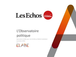 L’Observatoire
politique
Baromètre ELABE pour LES ECHOS et RADIO CLASSIQUE
6 octobre 2016
 