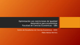 Optimización con restricciones de igualdad
Matemática para economistas
Facultad de Ciencias Económicas – UBA
Centro de Estudiantes de Ciencias Económicas – CECE
Pablo Matías Herrera
 