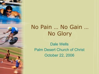 No Pain … No Gain … No Glory Dale Wells Palm Desert Church of Christ October 22, 2006 