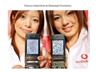 Processo Imperialista de Dominação Econômica:

http://www.opaidegua.com/tecnologia/images/blogdenoticias/marco/vodafone.jpg

 