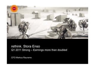 rethink. Stora Enso
Q1 2011 Strong – Earnings more than doubled

CFO Markus Rauramo
 