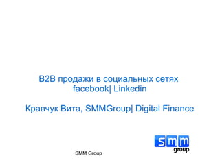 B2B продажи в социальных сетях
          facebook| Linkedin

Кравчук Вита, SMMGroup| Digital Finance



           SMM Group          1
 