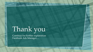 Thank you
Continue for further explanation
Facebook Ads Manager…
 