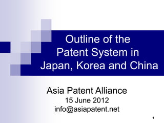 Outline of the
   Patent System in
Japan, Korea and China

 Asia Patent Alliance
      15 June 2012
  info@asiapatent.net
                        1
 