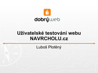 Uživatelské testování webu
     NAVRCHOLU.cz
       Luboš Plotěný
 