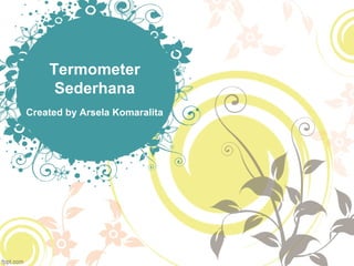 Termometer
     Sederhana
Created by Arsela Komaralita
 