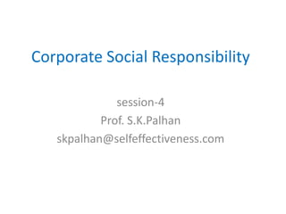 Corporate Social Responsibility
session-4
Prof. S.K.Palhan
skpalhan@selfeffectiveness.com
 