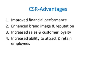 CSR-Advantages
1. Improved financial performance
2. Enhanced brand image & reputation
3. Increased sales & customer loyalty
4. Increased ability to attract & retain
employees
 
