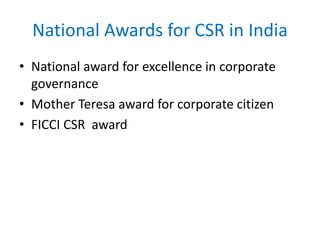 National Awards for CSR in India
• National award for excellence in corporate
governance
• Mother Teresa award for corporate citizen
• FICCI CSR award
 