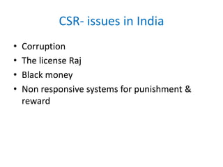 CSR- issues in India
• Corruption
• The license Raj
• Black money
• Non responsive systems for punishment &
reward
 