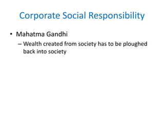 Corporate Social Responsibility
• Mahatma Gandhi
– Wealth created from society has to be ploughed
back into society
 