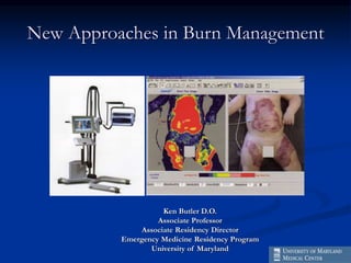 New Approaches in Burn Management
Ken Butler D.O.
Associate Professor
Associate Residency Director
Emergency Medicine Residency Program
University of Maryland
 