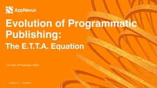 The E.T.T.A. Equation
AppNexus Inc. — Conﬁdential!1
JC Conti, VP Publishers, EMEA!
Evolution of Programmatic
Publishing:!
 