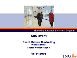 Marketing Research Services / Belgium

     CxO event

Event Driven Marketing
     Vincent Nanni
  Gaetan Verschraeghe


     16/11/2006
 
