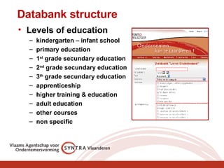 Databank structure Levels of education kindergarten – infant school primary education 1 st  grade secundary education 2 nd  grade secundary education 3 th  grade secundary education apprenticeship higher training & education adult education other courses non specific 