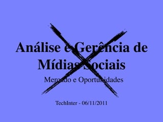 Análise e Gerência de
   Mídias Sociais
    Mercado e Oportunidades

       TechInter - 06/11/2011
 