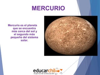MERCURIO
Mercurio es el planeta
que se encuentra
más cerca del sol y
el segundo más
pequeño del sistema
solar.
 